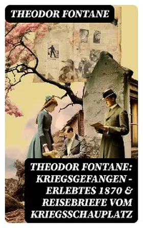 Fontane |  Theodor Fontane: Kriegsgefangen - Erlebtes 1870 & Reisebriefe vom Kriegsschauplatz | eBook | Sack Fachmedien