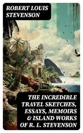 Stevenson |  The Incredible Travel Sketches, Essays, Memoirs & Island Works of R. L. Stevenson | eBook | Sack Fachmedien