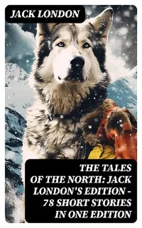 London |  The Tales of the North: Jack London's Edition - 78 Short Stories in One Edition | eBook | Sack Fachmedien