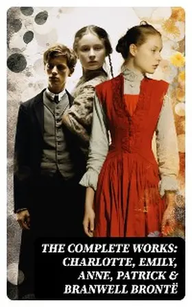 Brontë |  The Complete Works: Charlotte, Emily, Anne, Patrick & Branwell Brontë | eBook | Sack Fachmedien