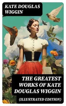 Wiggin |  The Greatest Works of Kate Douglas Wiggin (Illustrated Edition) | eBook | Sack Fachmedien