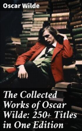 Wilde |  The Collected Works of Oscar Wilde: 250+ Titles in One Edition | eBook | Sack Fachmedien