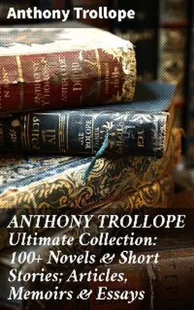 Trollope |  ANTHONY TROLLOPE Ultimate Collection: 100+ Novels & Short Stories; Articles, Memoirs & Essays | eBook | Sack Fachmedien