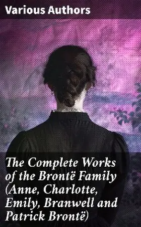 Brontë |  The Complete Works of the Brontë Family (Anne, Charlotte, Emily, Branwell and Patrick Brontë) | eBook | Sack Fachmedien