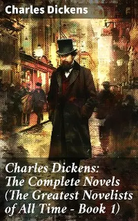 Dickens |  Charles Dickens: The Complete Novels (The Greatest Novelists of All Time - Book 1) | eBook | Sack Fachmedien