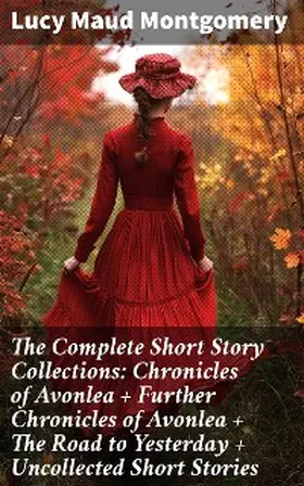 Montgomery |  The Complete Short Story Collections: Chronicles of Avonlea + Further Chronicles of Avonlea + The Road to Yesterday + Uncollected Short Stories | eBook | Sack Fachmedien