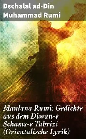 Rumi |  Maulana Rumi: Gedichte aus dem Diwan-e Schams-e Tabrizi (Orientalische Lyrik) | eBook | Sack Fachmedien