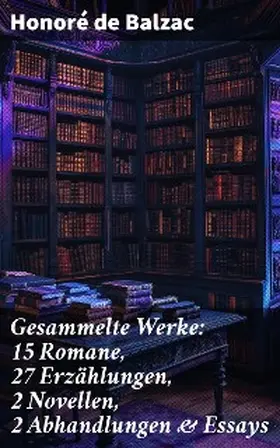 Balzac |  Gesammelte Werke: 15 Romane, 27 Erzählungen, 2 Novellen, 2 Abhandlungen & Essays | eBook | Sack Fachmedien