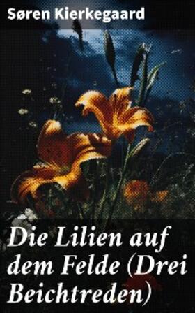Kierkegaard |  Die Lilien auf dem Felde (Drei Beichtreden) | eBook | Sack Fachmedien