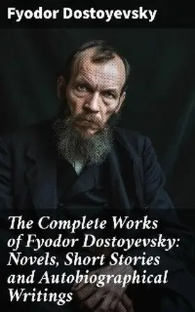 Dostoyevsky |  The Complete Works of Fyodor Dostoyevsky: Novels, Short Stories and Autobiographical Writings | eBook | Sack Fachmedien