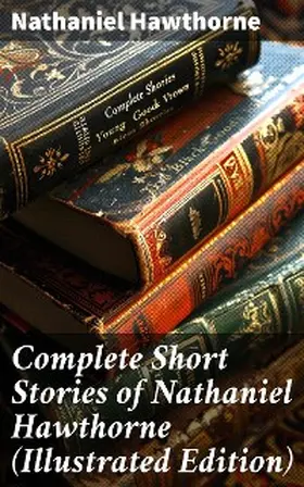 Hawthorne |  Complete Short Stories of Nathaniel Hawthorne (Illustrated Edition) | eBook | Sack Fachmedien