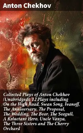 Chekhov |  Collected Plays of Anton Chekhov (Unabridged): 12 Plays including On the High Road, Swan Song, Ivanoff, The Anniversary, The Proposal, The Wedding, The Bear, The Seagull, A Reluctant Hero, Uncle Vanya, The Three Sisters and The Cherry Orchard | eBook | Sack Fachmedien