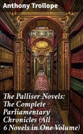 Trollope |  The Palliser Novels: The Complete Parliamentary Chronicles (All 6 Novels in One Volume) | eBook | Sack Fachmedien