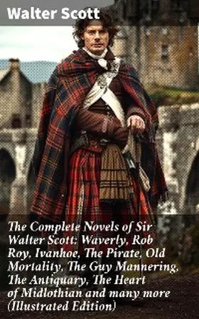 Scott |  The Complete Novels of Sir Walter Scott: Waverly, Rob Roy, Ivanhoe, The Pirate, Old Mortality, The Guy Mannering, The Antiquary, The Heart of Midlothian and many more (Illustrated Edition) | eBook | Sack Fachmedien