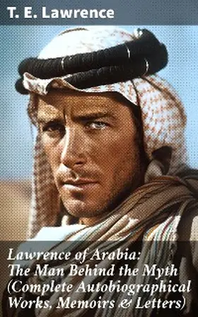 Lawrence |  Lawrence of Arabia: The Man Behind the Myth (Complete Autobiographical Works, Memoirs & Letters) | eBook | Sack Fachmedien