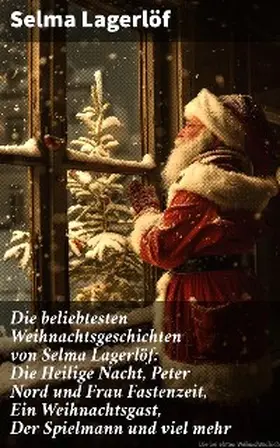 Lagerlöf |  Die beliebtesten Weihnachtsgeschichten von Selma Lagerlöf:  Die Heilige Nacht, Peter Nord und Frau Fastenzeit, Ein Weihnachtsgast, Der Spielmann und viel mehr | eBook | Sack Fachmedien