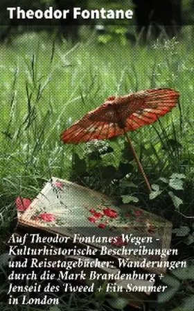 Fontane |  Auf Theodor Fontanes Wegen - Kulturhistorische Beschreibungen und Reisetagebücher: Wanderungen durch die Mark Brandenburg + Jenseit des Tweed + Ein Sommer in London | eBook | Sack Fachmedien