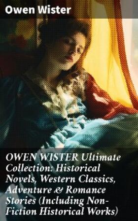 Wister |  OWEN WISTER Ultimate Collection: Historical Novels, Western Classics, Adventure & Romance Stories (Including Non-Fiction Historical Works) | eBook | Sack Fachmedien