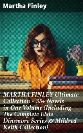 Finley |  MARTHA FINLEY Ultimate Collection - 35+ Novels in One Volume (Including The Complete Elsie Dinsmore Series & Mildred Keith Collection) | eBook | Sack Fachmedien