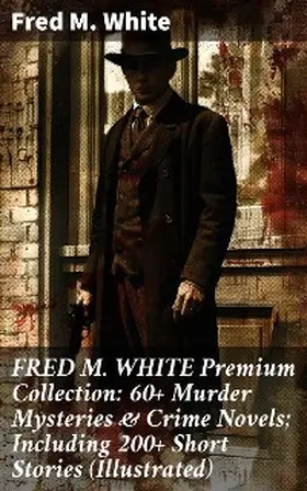 White |  FRED M. WHITE Premium Collection: 60+ Murder Mysteries & Crime Novels; Including 200+ Short Stories (Illustrated) | eBook | Sack Fachmedien