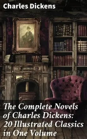 Dickens |  The Complete Novels of Charles Dickens: 20 Illustrated Classics in One Volume | eBook | Sack Fachmedien