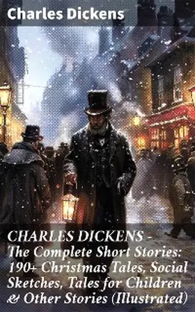 Dickens |  CHARLES DICKENS - The Complete Short Stories: 190+ Christmas Tales, Social Sketches, Tales for Children & Other Stories (Illustrated) | eBook | Sack Fachmedien