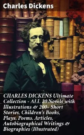 Dickens |  CHARLES DICKENS Ultimate Collection - ALL 20 Novels with Illustrations & 200+ Short Stories, Children's Books, Plays, Poems, Articles, Autobiographical Writings & Biographies (Illustrated) | eBook | Sack Fachmedien