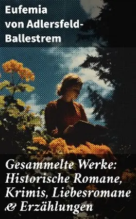 Adlersfeld-Ballestrem |  Gesammelte Werke: Historische Romane, Krimis, Liebesromane & Erzählungen | eBook | Sack Fachmedien