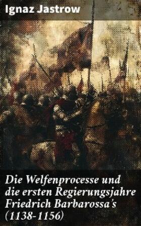 Jastrow |  Die Welfenprocesse und die ersten Regierungsjahre Friedrich Barbarossa's (1138–1156) | eBook | Sack Fachmedien