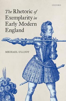 Ullyot |  The Rhetoric of Exemplarity in Early Modern England | Buch |  Sack Fachmedien