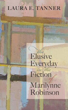 Tanner |  The Elusive Everyday in the Fiction of Marilynne Robinson | Buch |  Sack Fachmedien