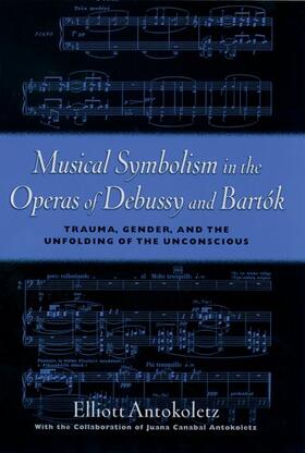 Antokoletz |  Musical Symbolism in the Operas of Debussy and Bartok: Trauma, Gender, and the Unfolding of the Unconscious | Buch |  Sack Fachmedien