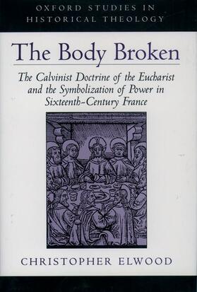 Elwood |  The Body Broken: The Calvinist Doctrine of the Eucharist and the Symbolization of Power in Sixteenth-Century France | Buch |  Sack Fachmedien