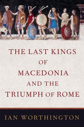 Worthington |  The Last Kings of Macedonia and the Triumph of Rome | Buch |  Sack Fachmedien