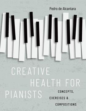 de Alcantara |  Creative Health for Pianists: Concepts, Exercises & Compositions | Buch |  Sack Fachmedien