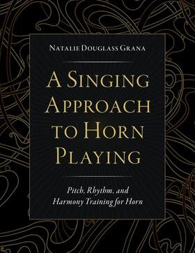 Douglass Grana |  A Singing Approach to Horn Playing: Pitch, Rhythm, and Harmony Training for Horn | Buch |  Sack Fachmedien