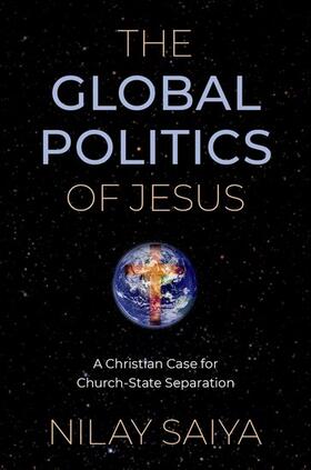 Saiya |  The Global Politics of Jesus: A Christian Case for Church-State Separation | Buch |  Sack Fachmedien