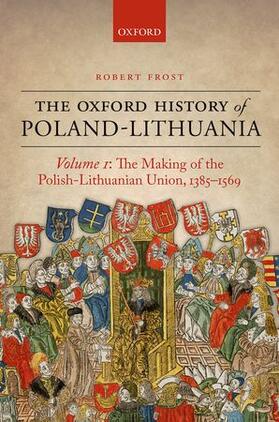 Frost |  The Oxford History of Poland-Lithuania: Volume I: The Making of the Polish-Lithuanian Union, 1385-1569 | Buch |  Sack Fachmedien