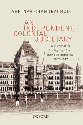 Chandrachud |  An Independent, Colonial Judiciary: A History of the Bombay High Court During the British Raj, 1862-1947 | Buch |  Sack Fachmedien