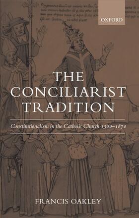 Oakley |  The Conciliarist Tradition Constitutionalism in the Catholic Church 1300-1870 | Buch |  Sack Fachmedien