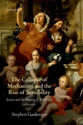 Gaukroger |  The Collapse of Mechanism and the Rise of Sensibility: Science and the Shaping of Modernity, 1680-1760 | Buch |  Sack Fachmedien