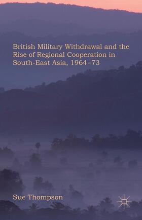 Thompson |  British Military Withdrawal and the Rise of Regional Cooperation in South-East Asia, 1964-73 | Buch |  Sack Fachmedien