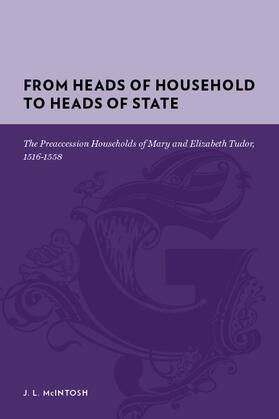 McIntosh |  From Heads of Household to Heads of State: The Preaccession Households of Mary and Elizabeth Tudor, 1516-1558 | Buch |  Sack Fachmedien