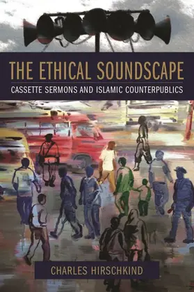 Hirschkind |  The Ethical Soundscape - Cassette Sermons and Islamic Counterpublics | Buch |  Sack Fachmedien