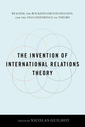 Guilhot |  The Invention of International Relations Theory - Realism, the Rockefeller Foundation and the 1954 Conference on Theory | Buch |  Sack Fachmedien