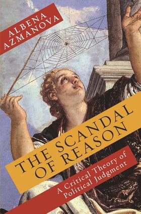 Azmanova |  The Scandal of Reason - A Critical Theory of Political Judgment | Buch |  Sack Fachmedien