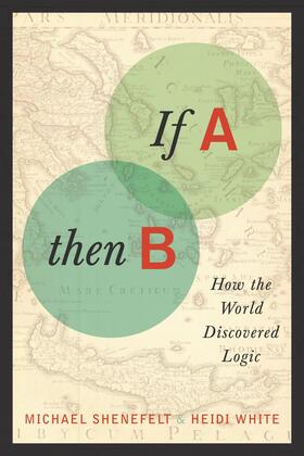 Shenefelt / White |  If A, Then B - How the World Discovered Logic | Buch |  Sack Fachmedien
