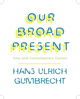 Gumbrecht | Our Broad Present - Time and Contemporary Culture | Buch | 978-0-231-16360-6 | sack.de