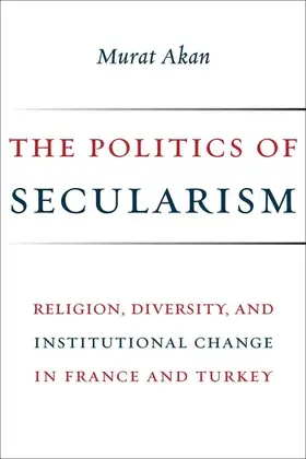 Akan |  The Politics of Secularism - Religion, Diversity, and Institutional Change in France and Turkey | Buch |  Sack Fachmedien