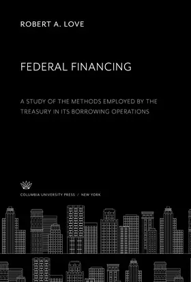 Love |  Federal Financing a Study of the Methods Employed by the Treasury in Its Borrowing Operations | eBook | Sack Fachmedien